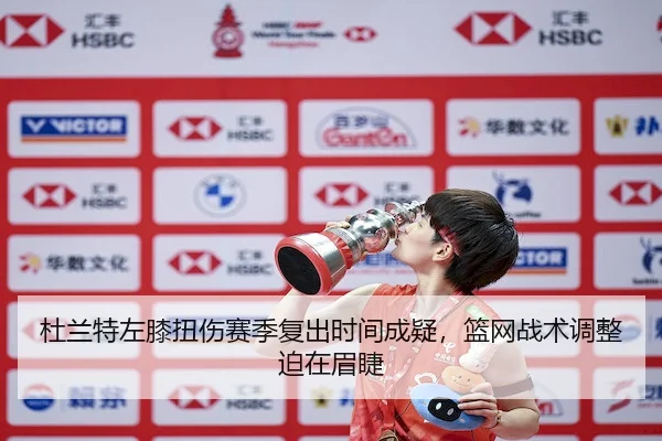 杜兰特左膝扭伤赛季复出时间成疑，篮网战术调整迫在眉睫